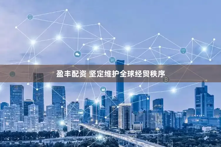 盈丰配资 坚定维护全球经贸秩序