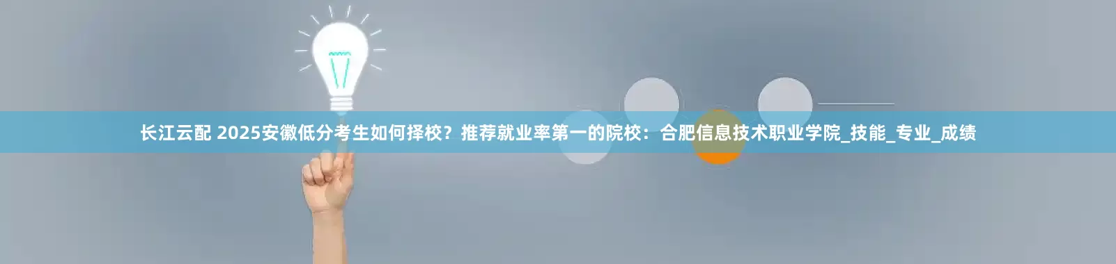 长江云配 2025安徽低分考生如何择校？推荐就业率第一的院校：合肥信息技术职业学院_技能_专业_成绩