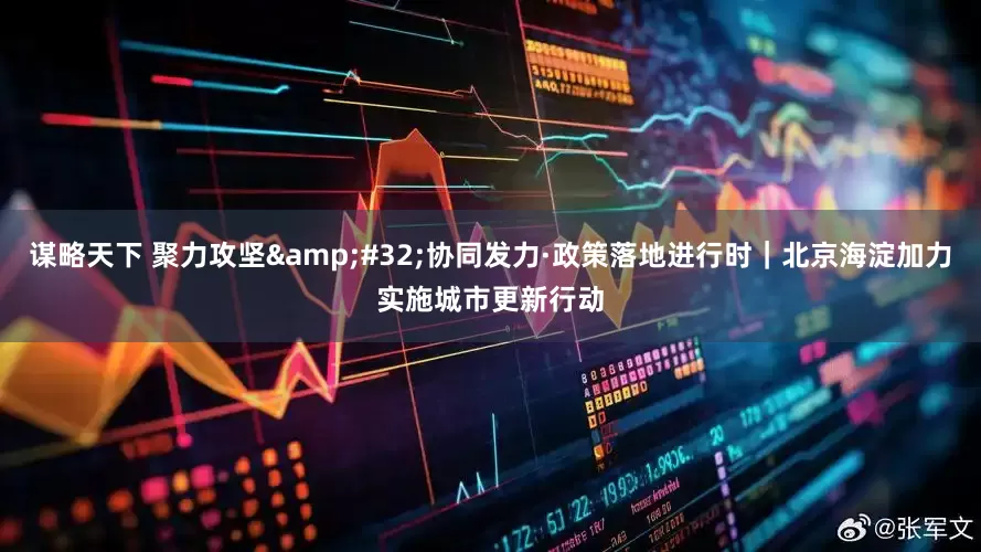 谋略天下 聚力攻坚&#32;协同发力·政策落地进行时｜北京海淀加力实施城市更新行动