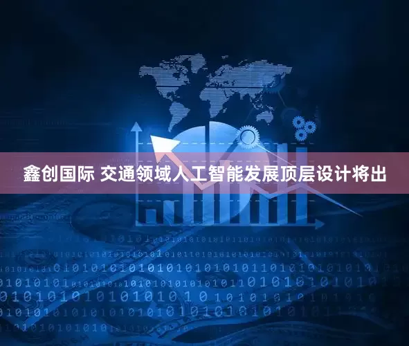 鑫创国际 交通领域人工智能发展顶层设计将出