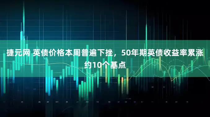 捷元网 英债价格本周普遍下挫，50年期英债收益率累涨约10个基点