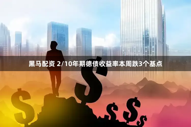 黑马配资 2/10年期德债收益率本周跌3个基点