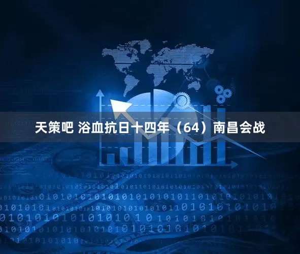 天策吧 浴血抗日十四年（64）南昌会战