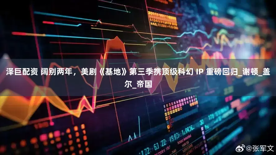 泽巨配资 阔别两年，美剧《基地》第三季携顶级科幻 IP 重磅回归_谢顿_盖尔_帝国