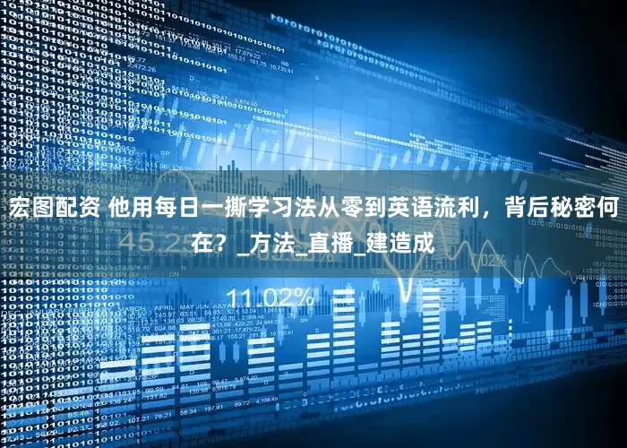 宏图配资 他用每日一撕学习法从零到英语流利，背后秘密何在？_方法_直播_建造成