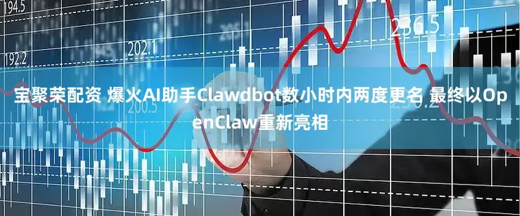 宝聚荣配资 爆火AI助手Clawdbot数小时内两度更名 最终以OpenClaw重新亮相